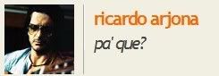 Letra del tema PA QUE de Ricardo Arjona